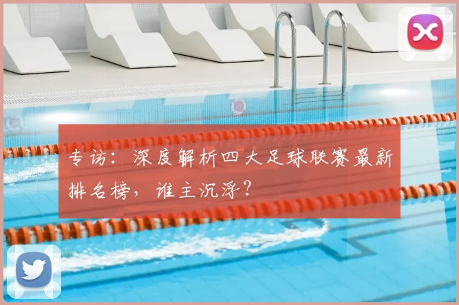 专访:深度解析四大足球联赛最新排名榜,谁主沉浮?