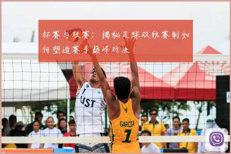 杯赛与联赛:揭秘足球双轨赛制如何塑造赛季巅峰对决