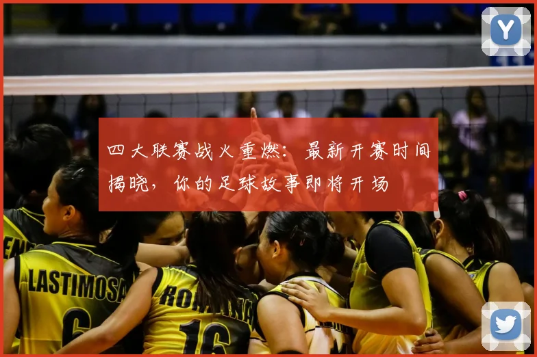 四大联赛战火重燃:最新开赛时间揭晓,你的足球故事即将开场