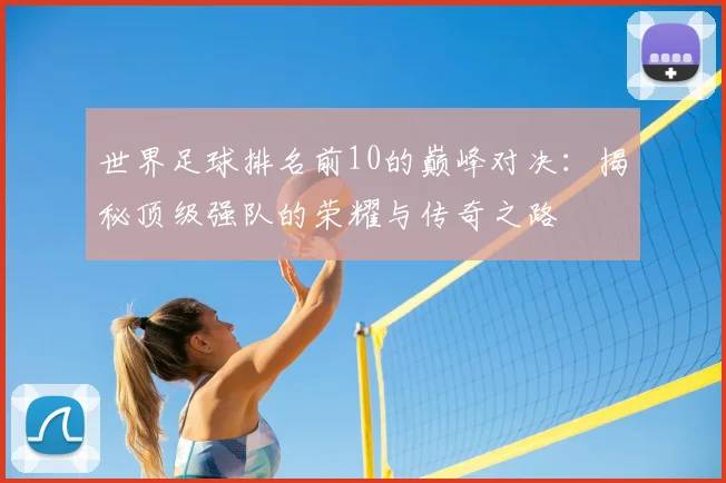 世界足球排名前10的巅峰对决:揭秘顶级强队的荣耀与传奇之路