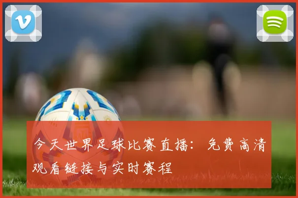 今天世界足球比赛直播:免费高清观看链接与实时赛程