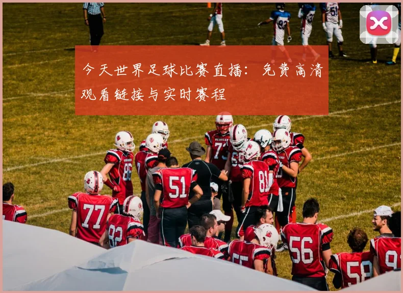 今天世界足球比赛直播:免费高清观看链接与实时赛程