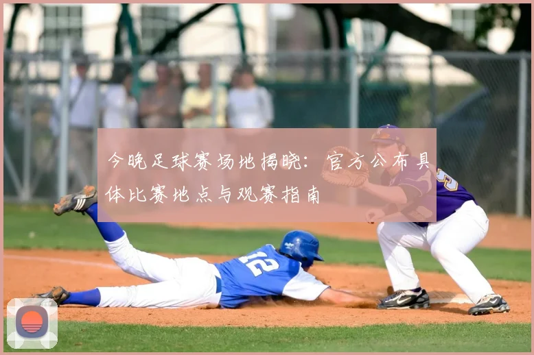 今晚足球赛场地揭晓:官方公布具体比赛地点与观赛指南