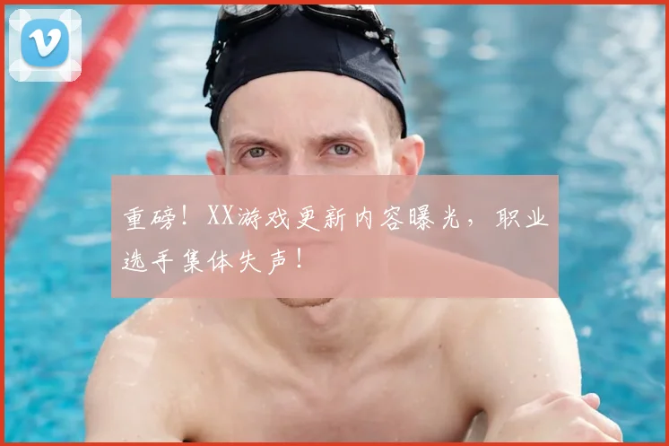 重磅!XX游戏更新内容曝光,职业选手集体失声!