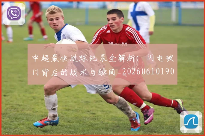 中超最快进球纪录全解析：闪电破门背后的战术与瞬间_20260610190403