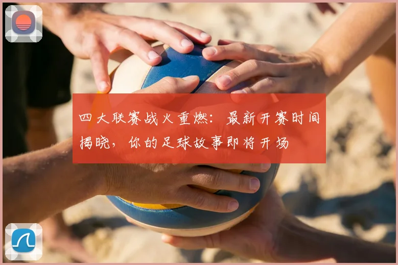 四大联赛战火重燃：最新开赛时间揭晓，你的足球故事即将开场