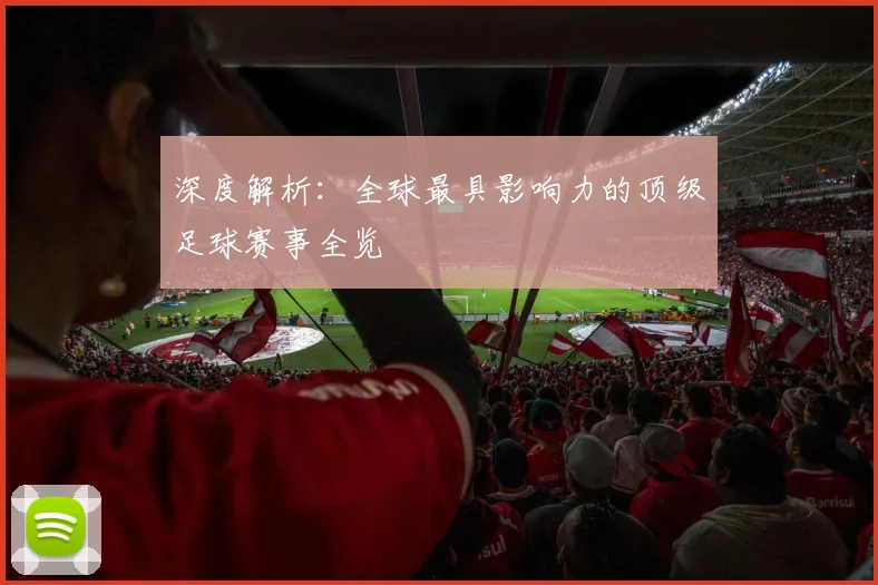 深度解析：全球最具影响力的顶级足球赛事全览