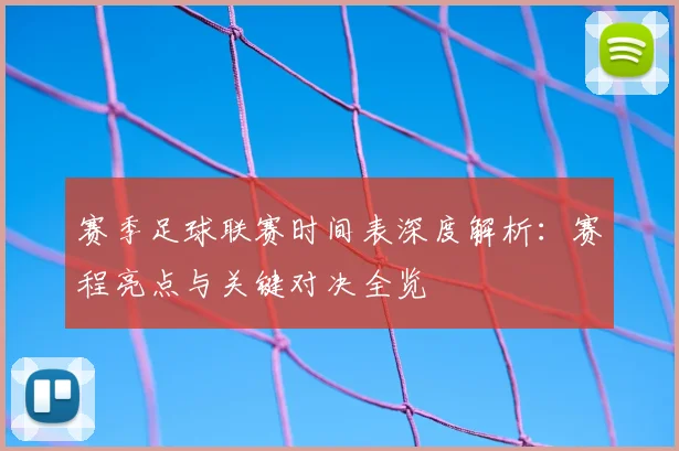 赛季足球联赛时间表深度解析:赛程亮点与关键对决全览