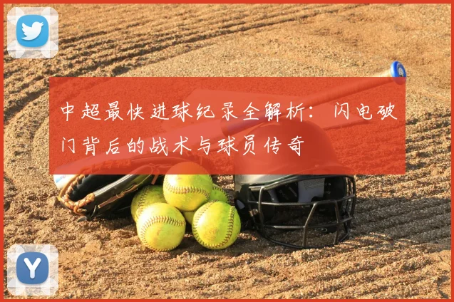 中超最快进球纪录全解析：闪电破门背后的战术与球员传奇