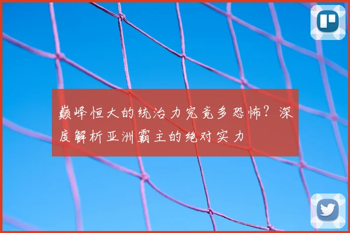 巅峰恒大的统治力究竟多恐怖?深度解析亚洲霸主的绝对实力